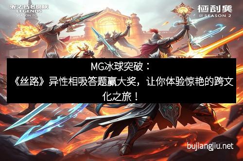 MG冰球突破：《丝路》异性相吸答题赢大奖，让你体验惊艳的跨文化之旅！