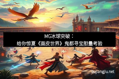 MG冰球突破：给你惊夏《画皮世界》鬼都寻宝胆量考验