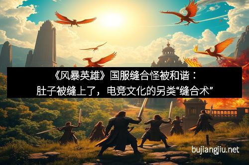 《风暴英雄》国服缝合怪被和谐：肚子被缝上了，电竞文化的另类“缝合术”