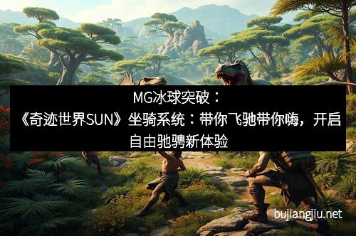 MG冰球突破：《奇迹世界SUN》坐骑系统：带你飞驰带你嗨，开启自由驰骋新体验
