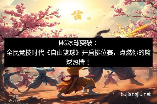 MG冰球突破：全民竞技时代《自由篮球》开启排位赛，点燃你的篮球热情！