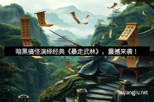 暗黑搞怪演绎经典《暴走武林》，震撼来袭！